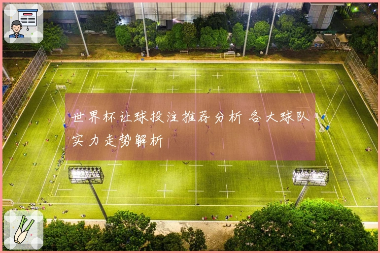 世界杯让球投注推荐分析 各大球队实力走势解析