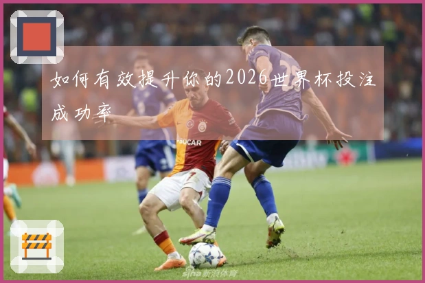 如何有效提升你的2026世界杯投注成功率