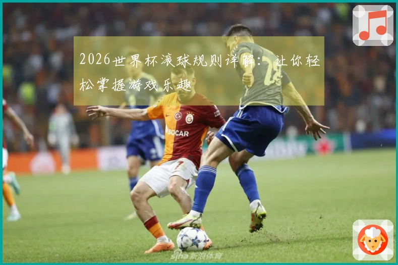 2026世界杯滚球规则详解：让你轻松掌握游戏乐趣