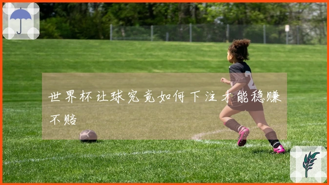世界杯让球究竟如何下注才能稳赚不赔