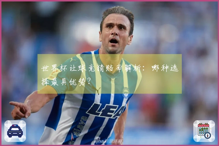 世界杯让球竞猜赔率解析：哪种选择最具优势？