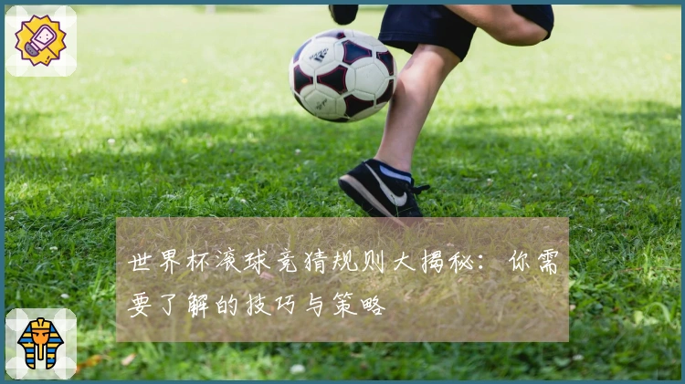 世界杯滚球竞猜规则大揭秘：你需要了解的技巧与策略