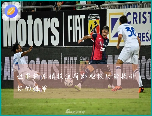 世界杯竞猜投注有哪些技巧能提升你的胜率