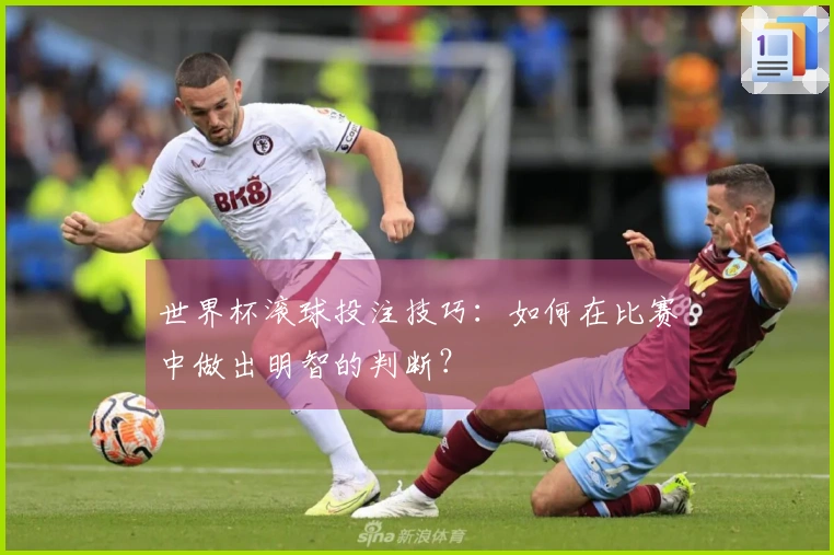 世界杯滚球投注技巧：如何在比赛中做出明智的判断？